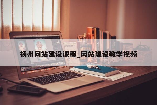 扬州网站建设课程_网站建设教学视频