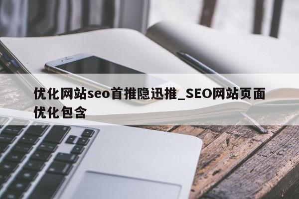 优化网站seo首推隐迅推_SEO网站页面优化包含