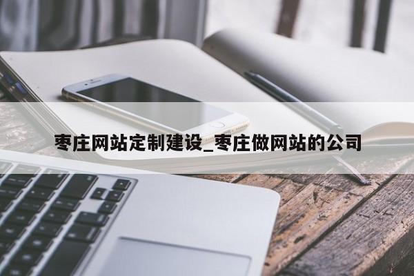 枣庄网站定制建设_枣庄做网站的公司